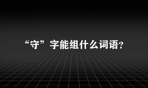 “守”字能组什么词语？