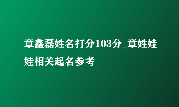 章鑫磊姓名打分103分_章姓娃娃相关起名参考