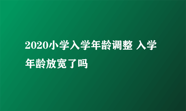 2020小学入学年龄调整 入学年龄放宽了吗