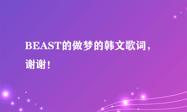 BEAST的做梦的韩文歌词，谢谢！