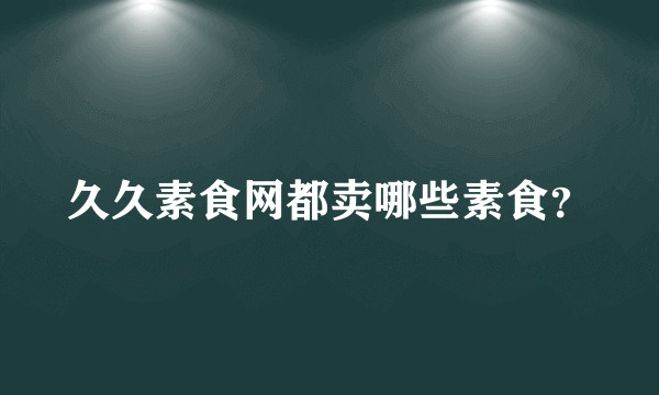 久久素食网都卖哪些素食？