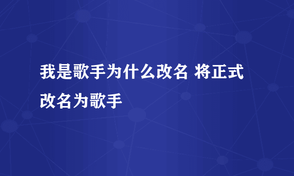 我是歌手为什么改名 将正式改名为歌手