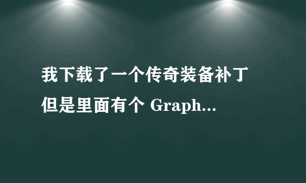 我下载了一个传奇装备补丁 但是里面有个 Graphics是什么文件啊？