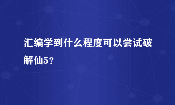 汇编学到什么程度可以尝试破解仙5？