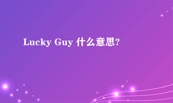 Lucky Guy 什么意思?