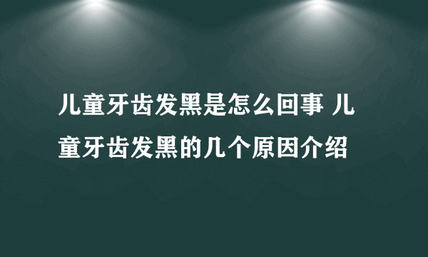 儿童牙齿发黑是怎么回事 儿童牙齿发黑的几个原因介绍