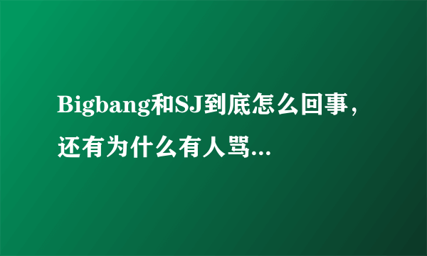 Bigbang和SJ到底怎么回事，还有为什么有人骂BB们？！