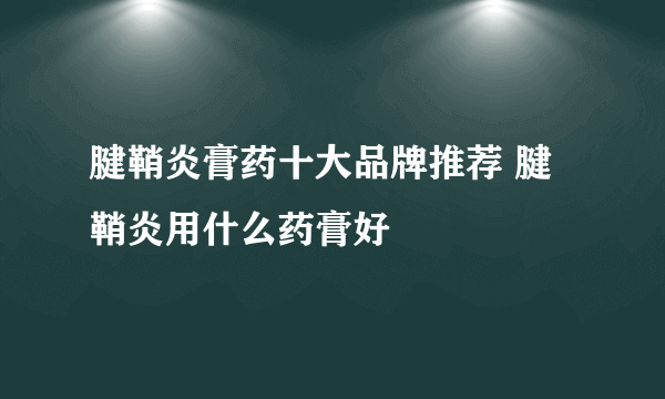 腱鞘炎膏药十大品牌推荐 腱鞘炎用什么药膏好