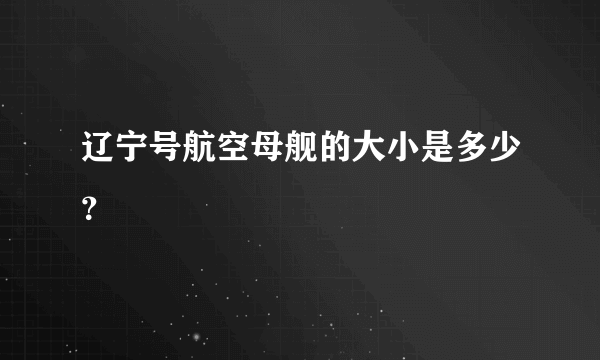 辽宁号航空母舰的大小是多少？