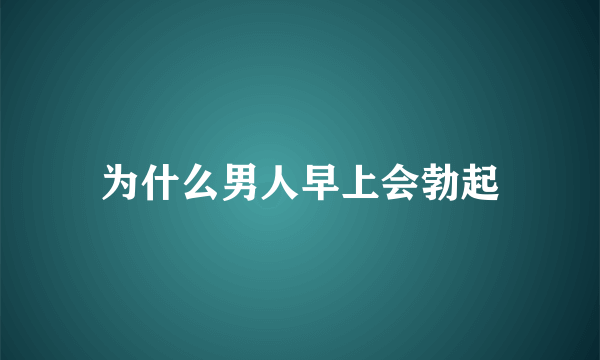 为什么男人早上会勃起