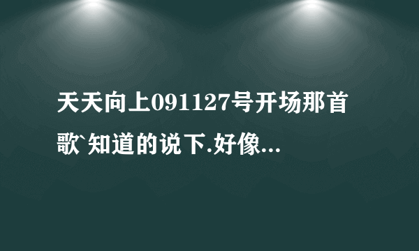 天天向上091127号开场那首歌`知道的说下.好像是个组合唱的