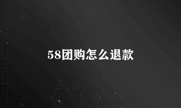 58团购怎么退款