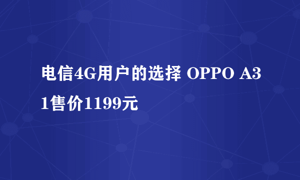 电信4G用户的选择 OPPO A31售价1199元