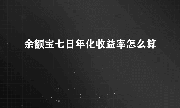 余额宝七日年化收益率怎么算