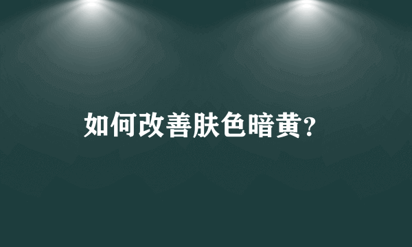 如何改善肤色暗黄？