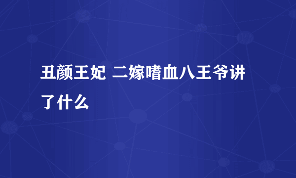 丑颜王妃 二嫁嗜血八王爷讲了什么