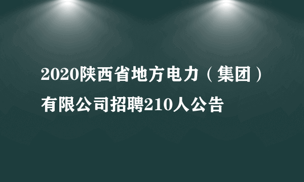 2020陕西省地方电力（集团）有限公司招聘210人公告