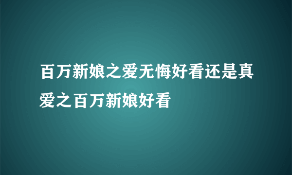 百万新娘之爱无悔好看还是真爱之百万新娘好看