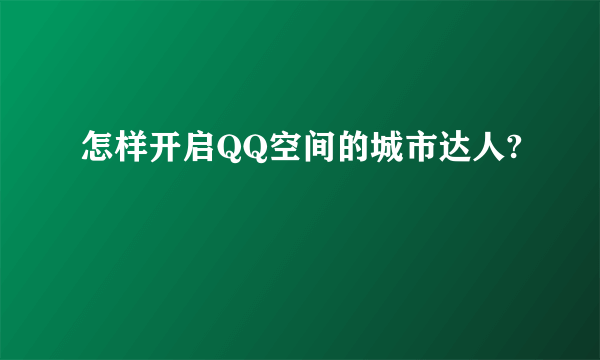 怎样开启QQ空间的城市达人?