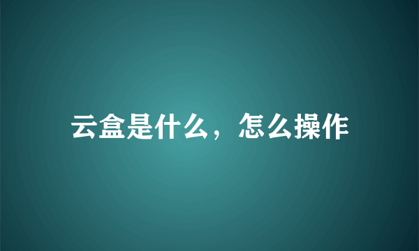 云盒是什么，怎么操作