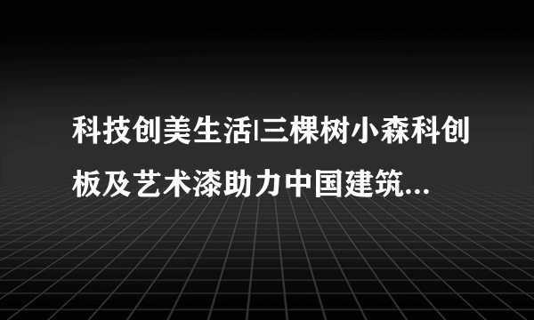 科技创美生活|三棵树小森科创板及艺术漆助力中国建筑防水协会新办公区精装工程！