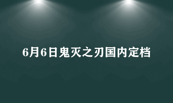 6月6日鬼灭之刃国内定档