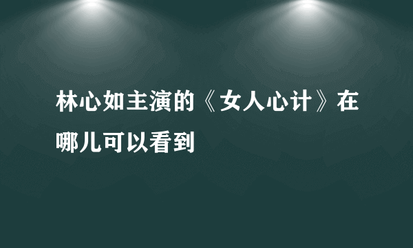 林心如主演的《女人心计》在哪儿可以看到