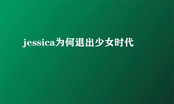 jessica为何退出少女时代