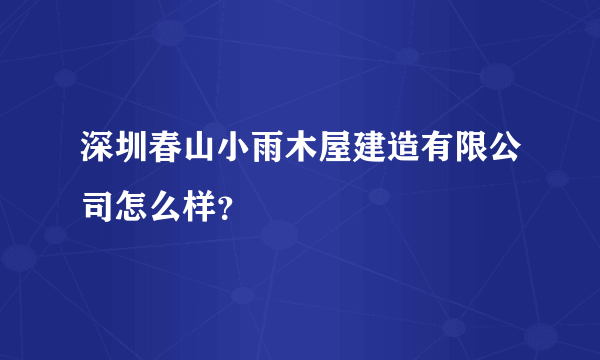 深圳春山小雨木屋建造有限公司怎么样？