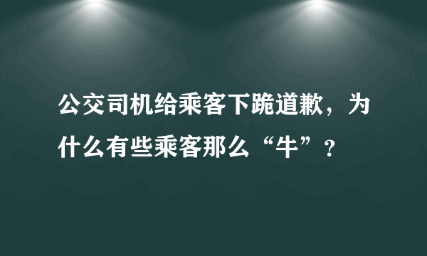 公交司机给乘客下跪道歉，为什么有些乘客那么“牛”？