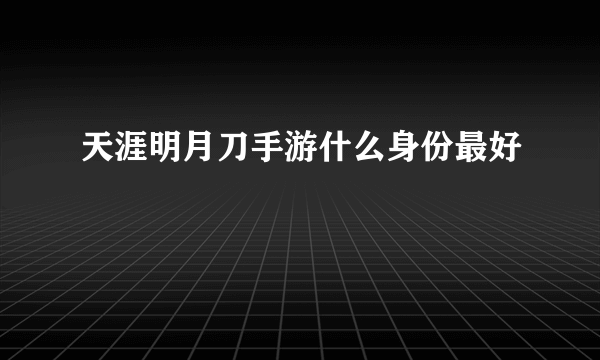 天涯明月刀手游什么身份最好