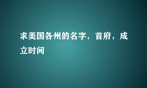 求美国各州的名字，首府，成立时间