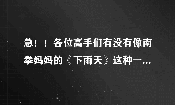 急！！各位高手们有没有像南拳妈妈的《下雨天》这种一开头就很单纯的手机铃声。只要国语的