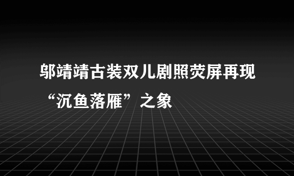 邬靖靖古装双儿剧照荧屏再现“沉鱼落雁”之象