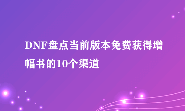 DNF盘点当前版本免费获得增幅书的10个渠道