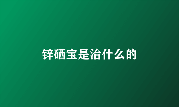 锌硒宝是治什么的