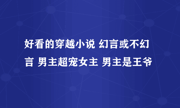 好看的穿越小说 幻言或不幻言 男主超宠女主 男主是王爷