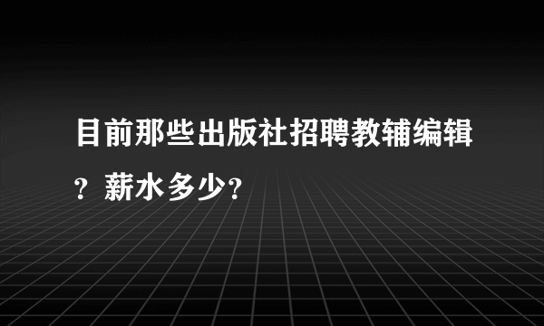 目前那些出版社招聘教辅编辑？薪水多少？