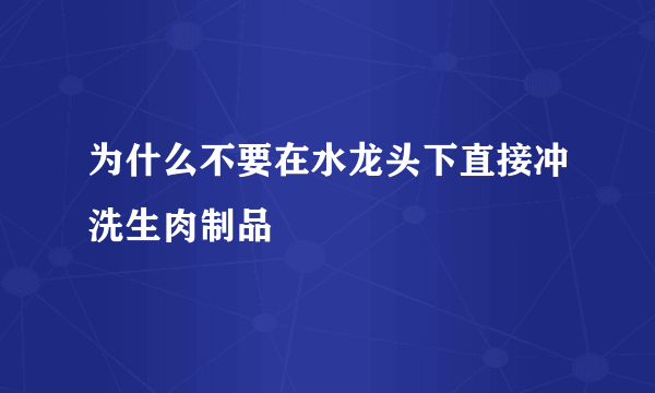 为什么不要在水龙头下直接冲洗生肉制品