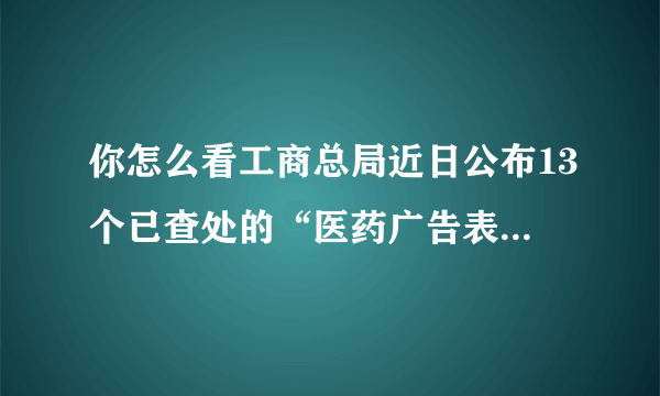 你怎么看工商总局近日公布13个已查处的“医药广告表演者”事件典型案例“刘洪滨”？