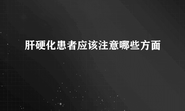 肝硬化患者应该注意哪些方面