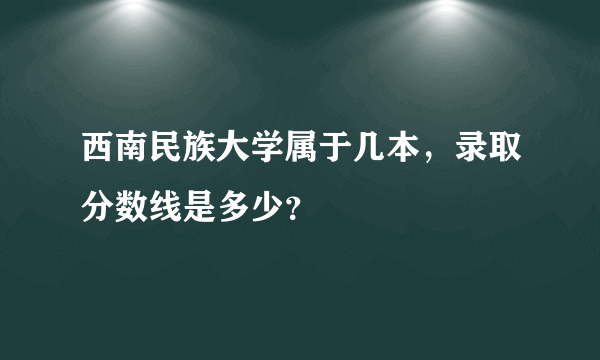 西南民族大学属于几本，录取分数线是多少？