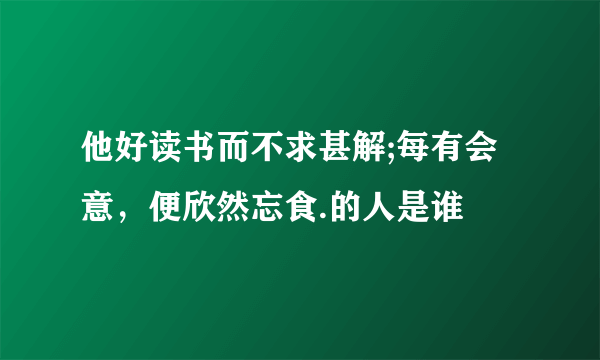 他好读书而不求甚解;每有会意，便欣然忘食.的人是谁