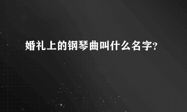 婚礼上的钢琴曲叫什么名字？