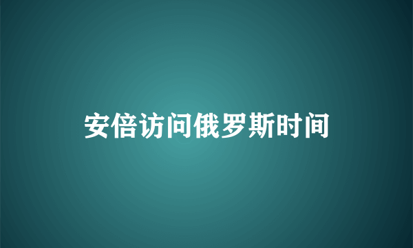 安倍访问俄罗斯时间