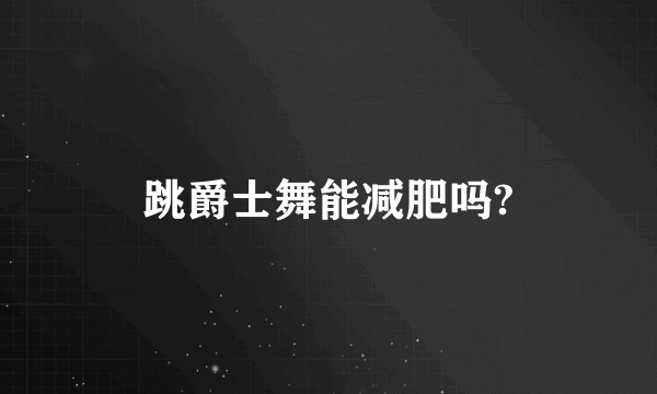 跳爵士舞能减肥吗?