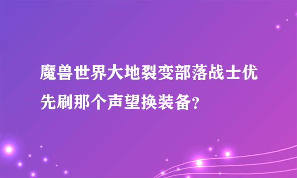 魔兽世界大地裂变部落战士优先刷那个声望换装备？