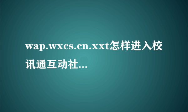 wap.wxcs.cn.xxt怎样进入校讯通互动社区向老师感恩？