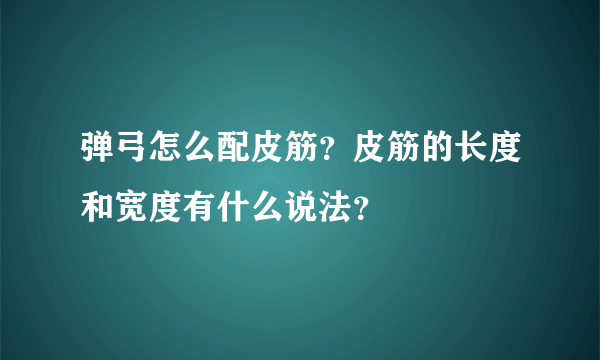 弹弓怎么配皮筋？皮筋的长度和宽度有什么说法？