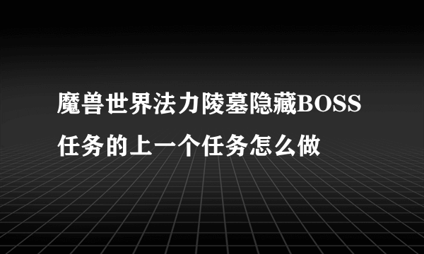 魔兽世界法力陵墓隐藏BOSS任务的上一个任务怎么做